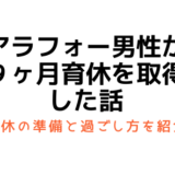 男性で育休を９ヶ月取得。取得前の準備や過ごし方を紹介