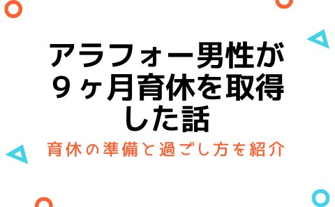 男性で育休を９ヶ月取得。取得前の準備や過ごし方を紹介